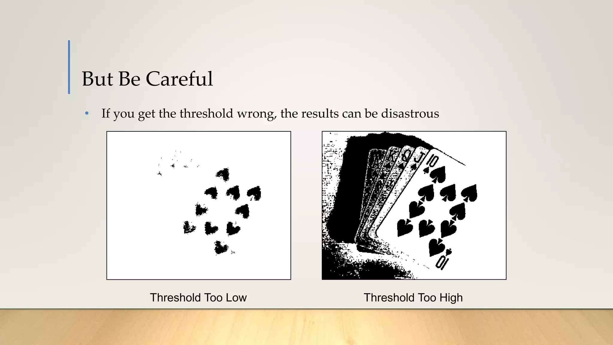 But Be Careful
• If you get the threshold wrong, the results can be disastrous
Threshold Too Low Threshold Too High
 