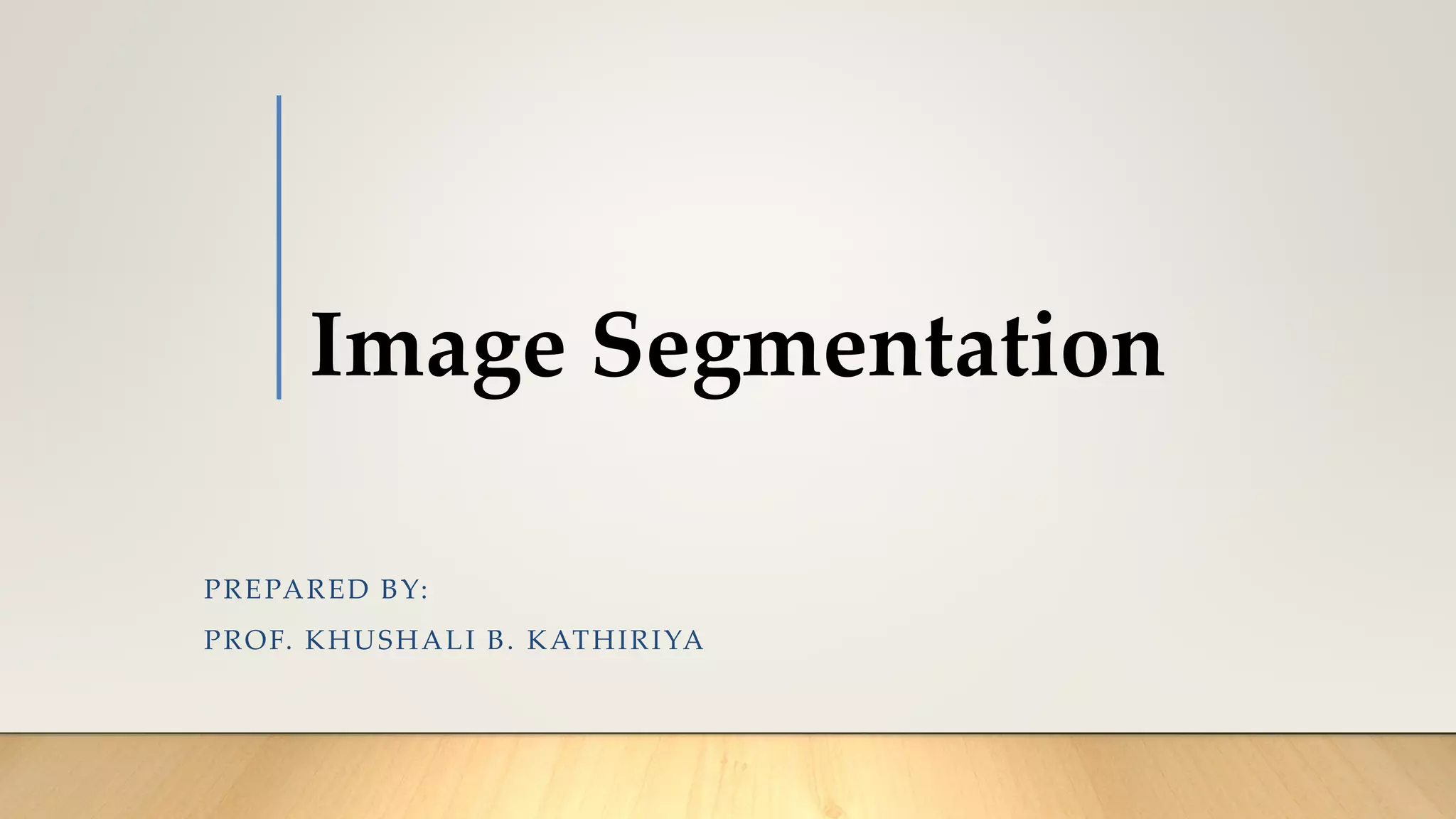 Image Segmentation
PREPARED BY:
PROF. KHUSHALI B. KATHIRIYA
 
