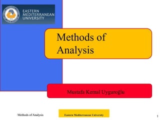 Methods of Analysis Eastern Mediterranean University 1
Methods of
Analysis
Mustafa Kemal Uyguroğlu
 