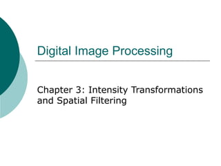 Digital Image Processing
Chapter 3: Intensity Transformations
and Spatial Filtering
 