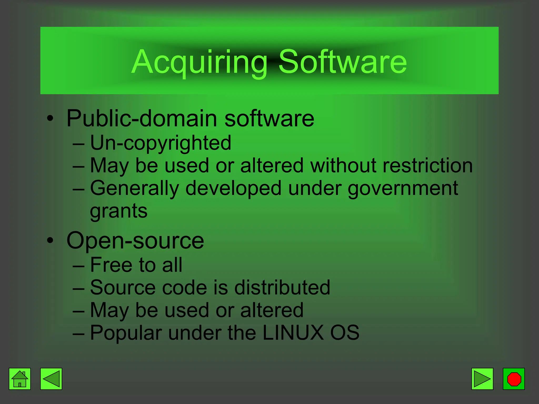 Acquiring Software
• Public-domain software
– Un-copyrighted
– May be used or altered without restriction
– Generally developed under government
grants
• Open-source
– Free to all
– Source code is distributed
– May be used or altered
– Popular under the LINUX OS
 