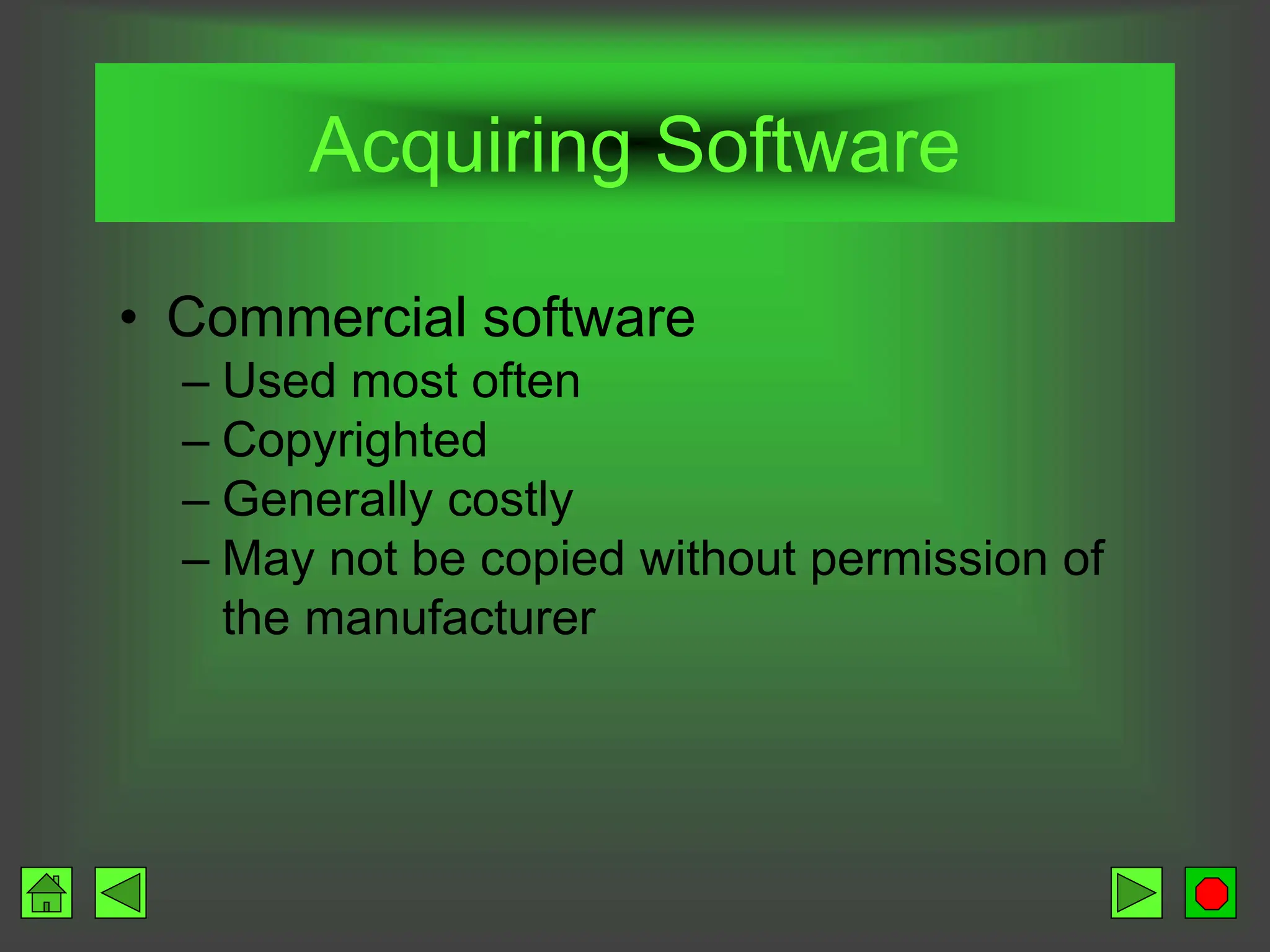 Acquiring Software
• Commercial software
– Used most often
– Copyrighted
– Generally costly
– May not be copied without permission of
the manufacturer
 