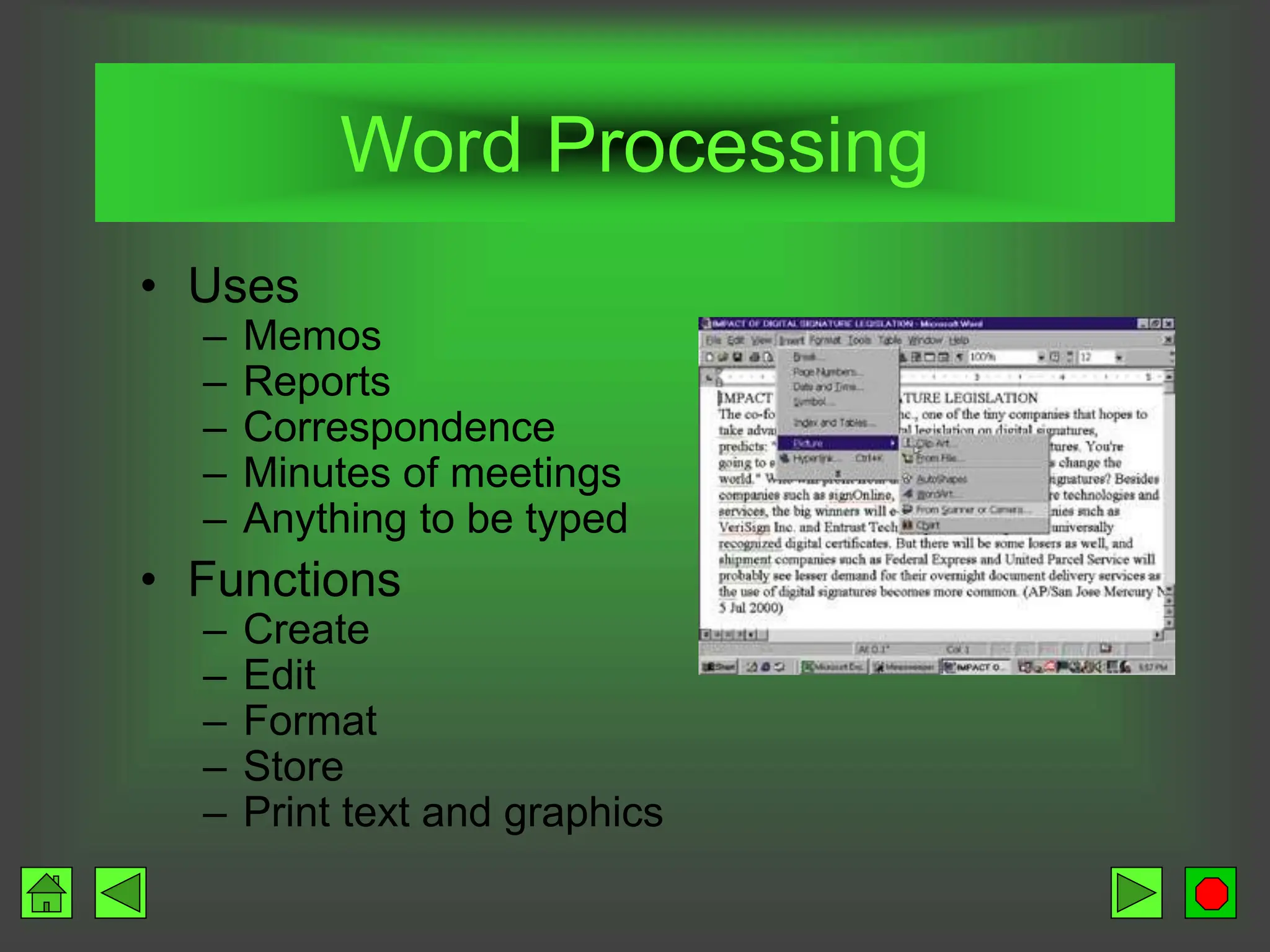 Word Processing
• Uses
– Memos
– Reports
– Correspondence
– Minutes of meetings
– Anything to be typed
• Functions
– Create
– Edit
– Format
– Store
– Print text and graphics
 