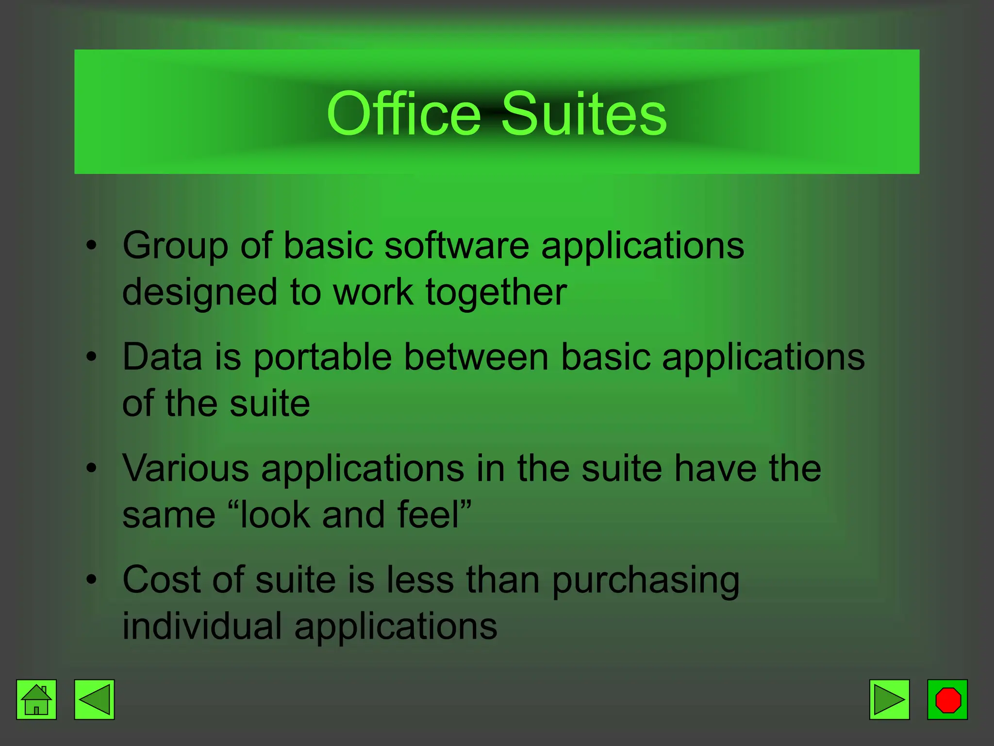 Office Suites
• Group of basic software applications
designed to work together
• Data is portable between basic applications
of the suite
• Various applications in the suite have the
same “look and feel”
• Cost of suite is less than purchasing
individual applications
 