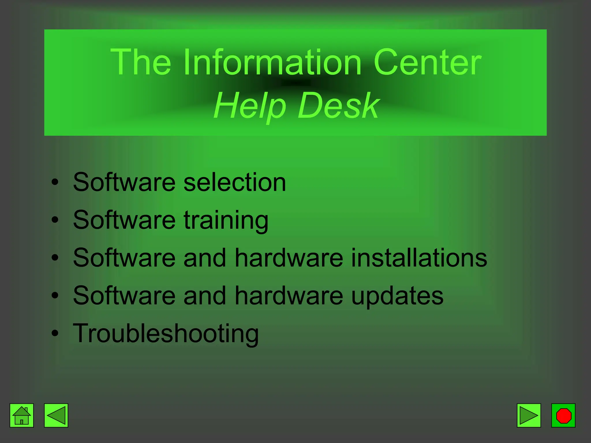 The Information Center
Help Desk
• Software selection
• Software training
• Software and hardware installations
• Software and hardware updates
• Troubleshooting
 