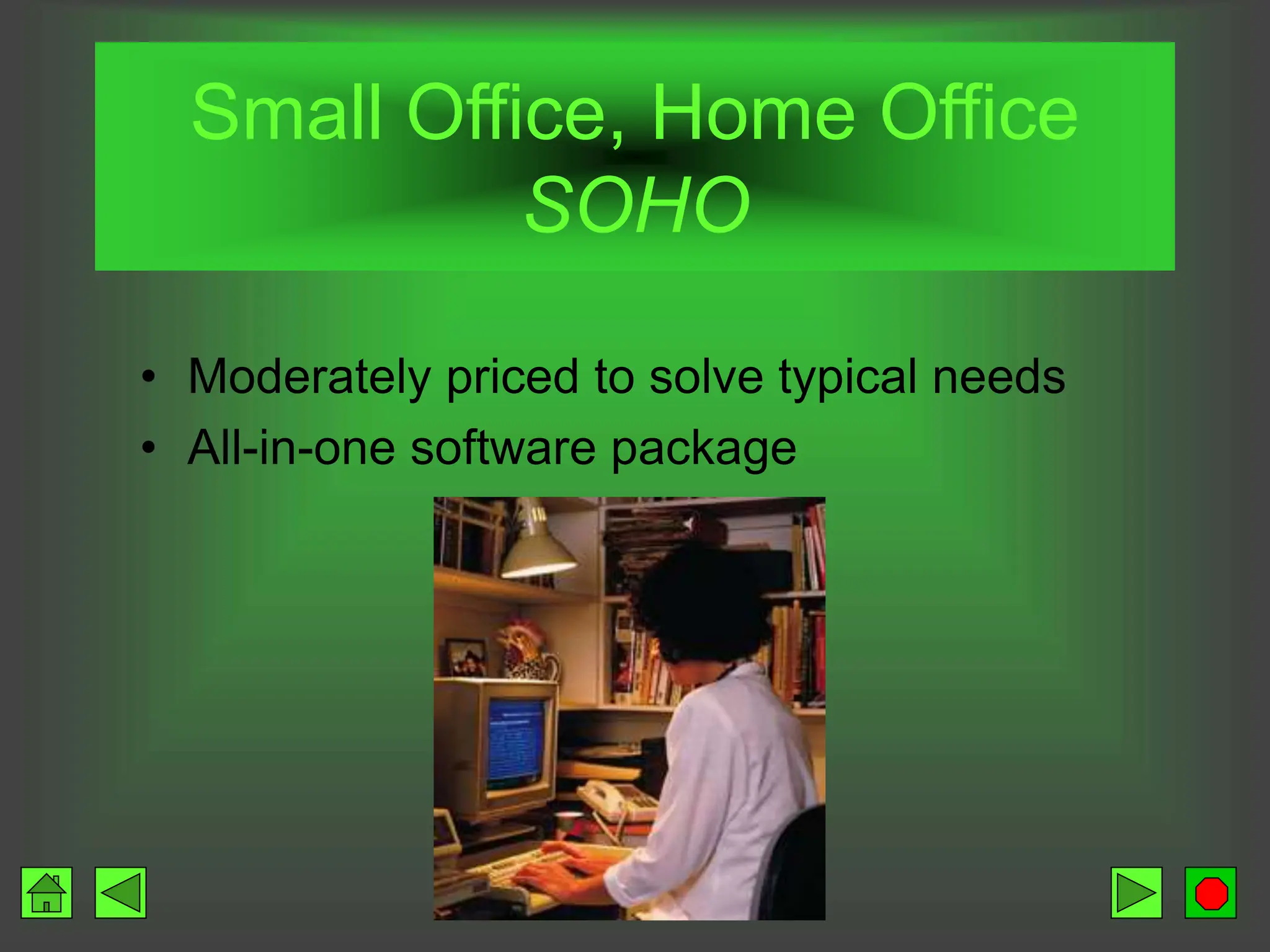 Small Office, Home Office
SOHO
• Moderately priced to solve typical needs
• All-in-one software package
 