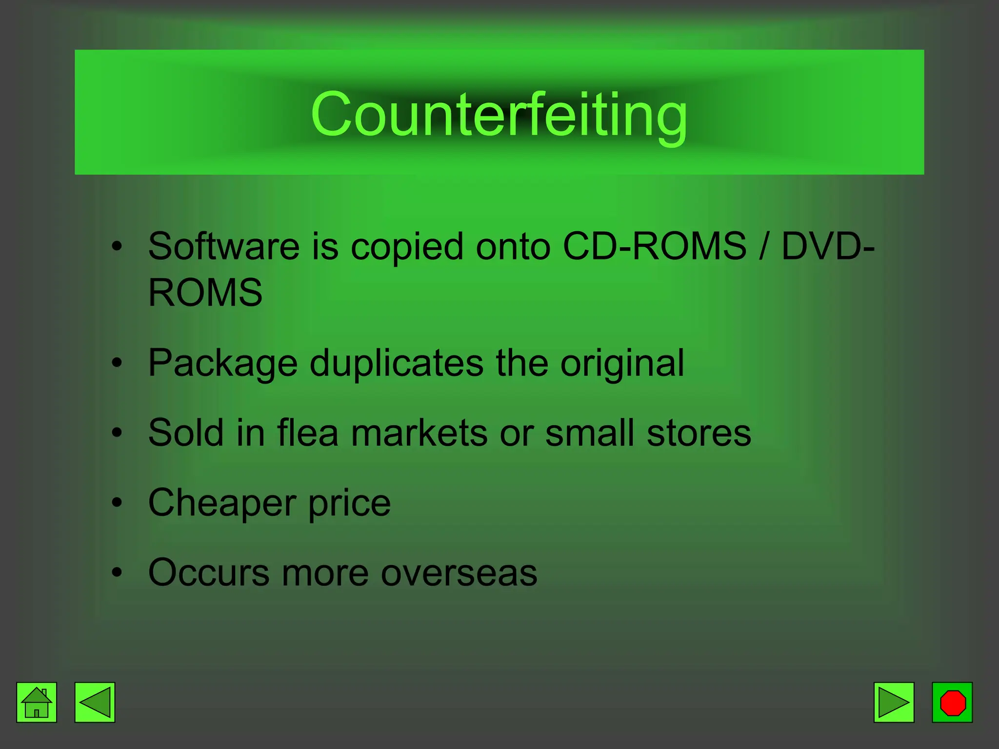 Counterfeiting
• Software is copied onto CD-ROMS / DVD-
ROMS
• Package duplicates the original
• Sold in flea markets or small stores
• Cheaper price
• Occurs more overseas
 