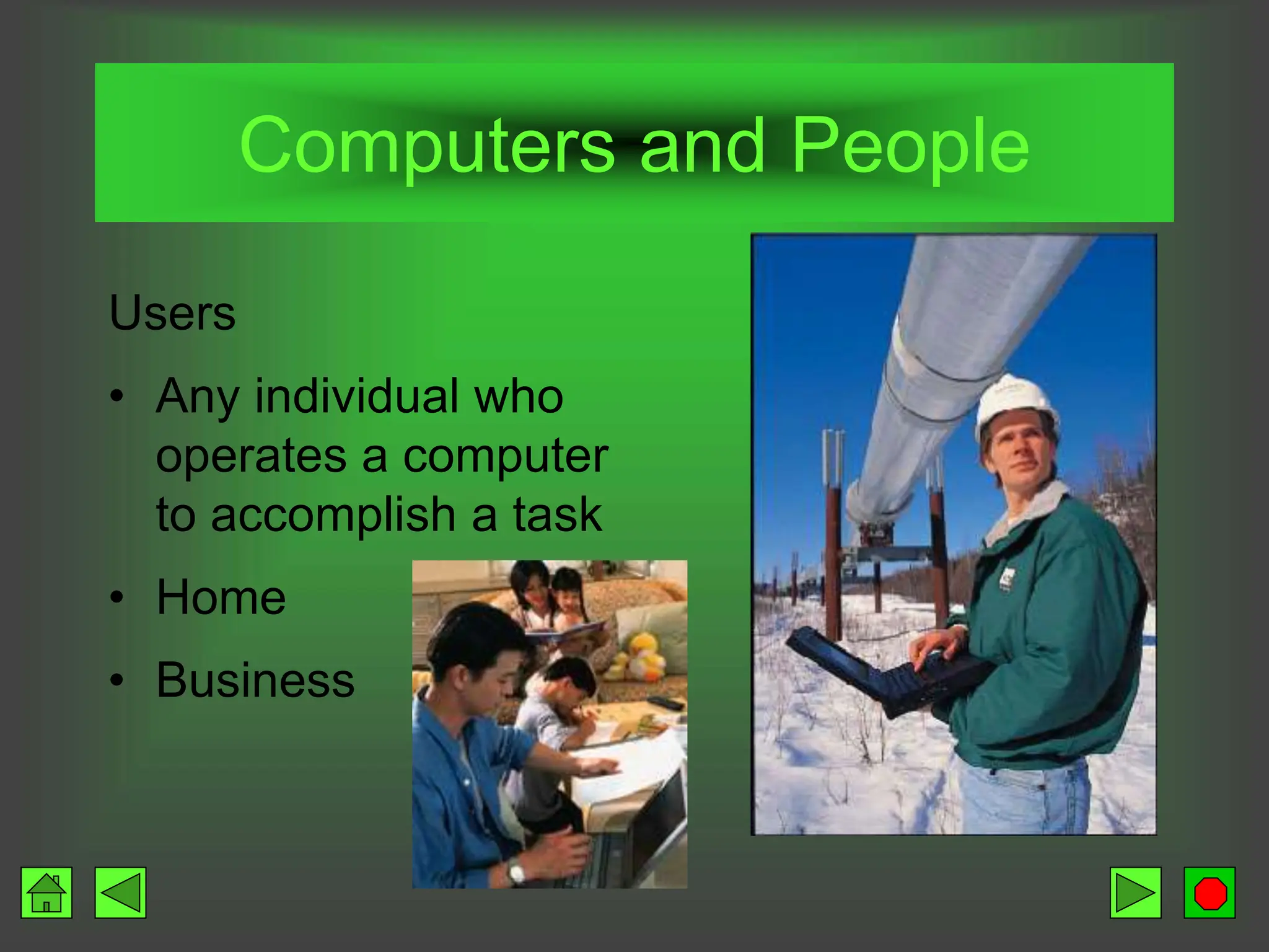 Computers and People
Users
• Any individual who
operates a computer
to accomplish a task
• Home
• Business
 