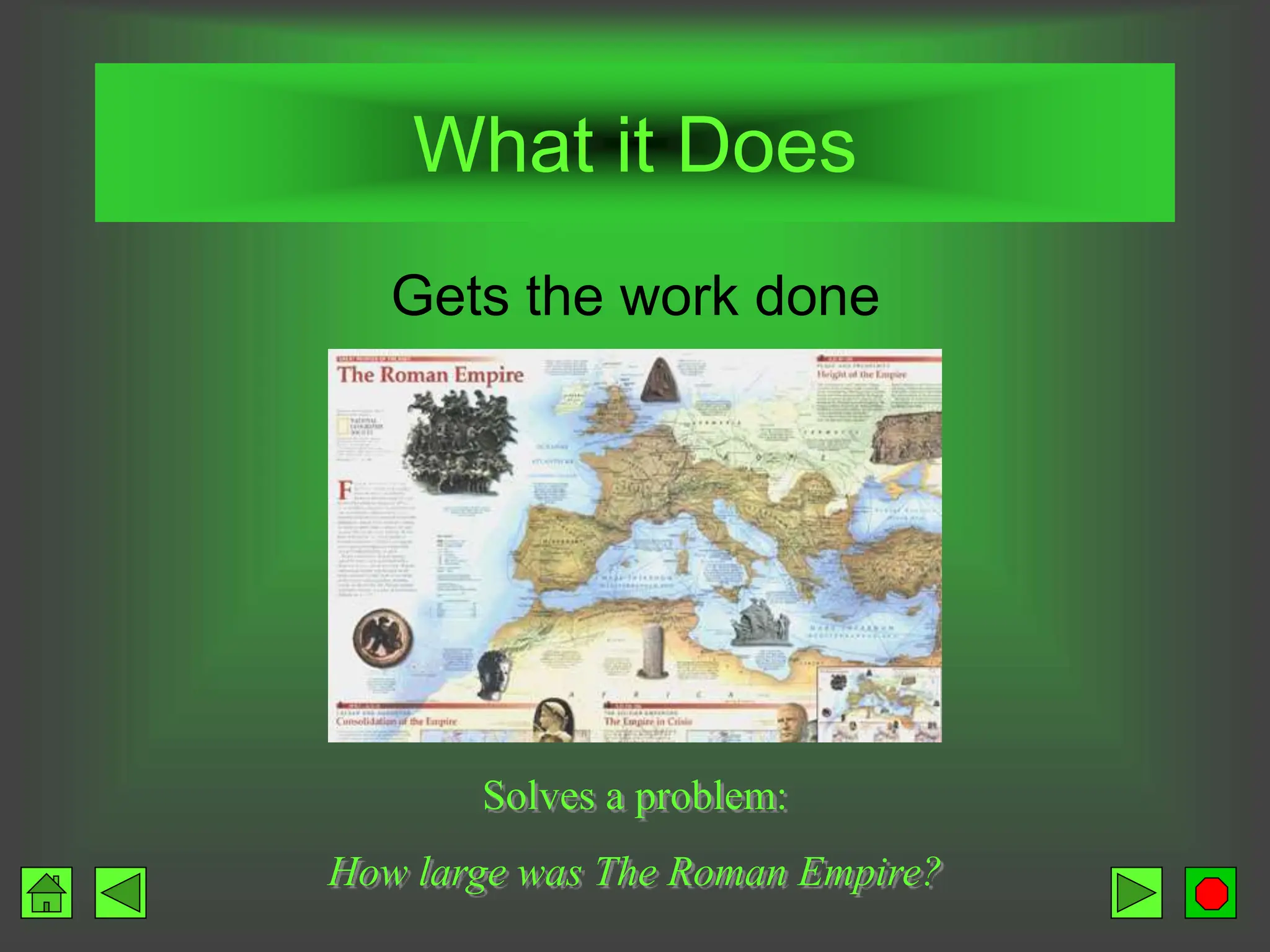 What it Does
Gets the work done
Solves a problem:
How large was The Roman Empire?
 