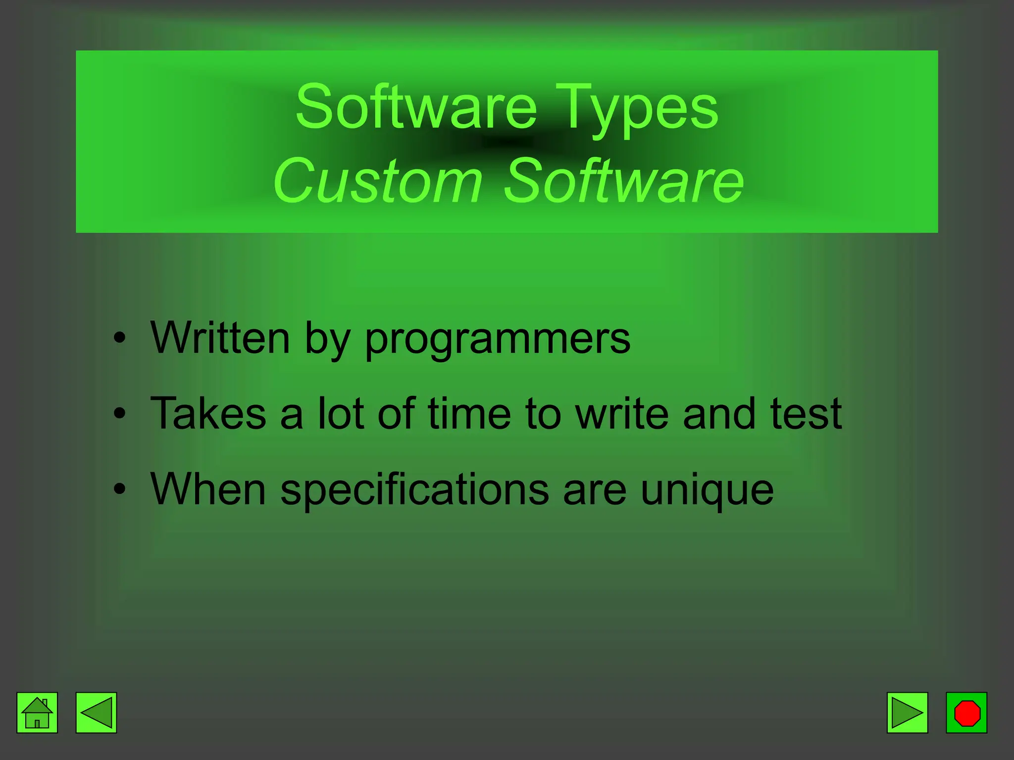 Software Types
Custom Software
• Written by programmers
• Takes a lot of time to write and test
• When specifications are unique
 