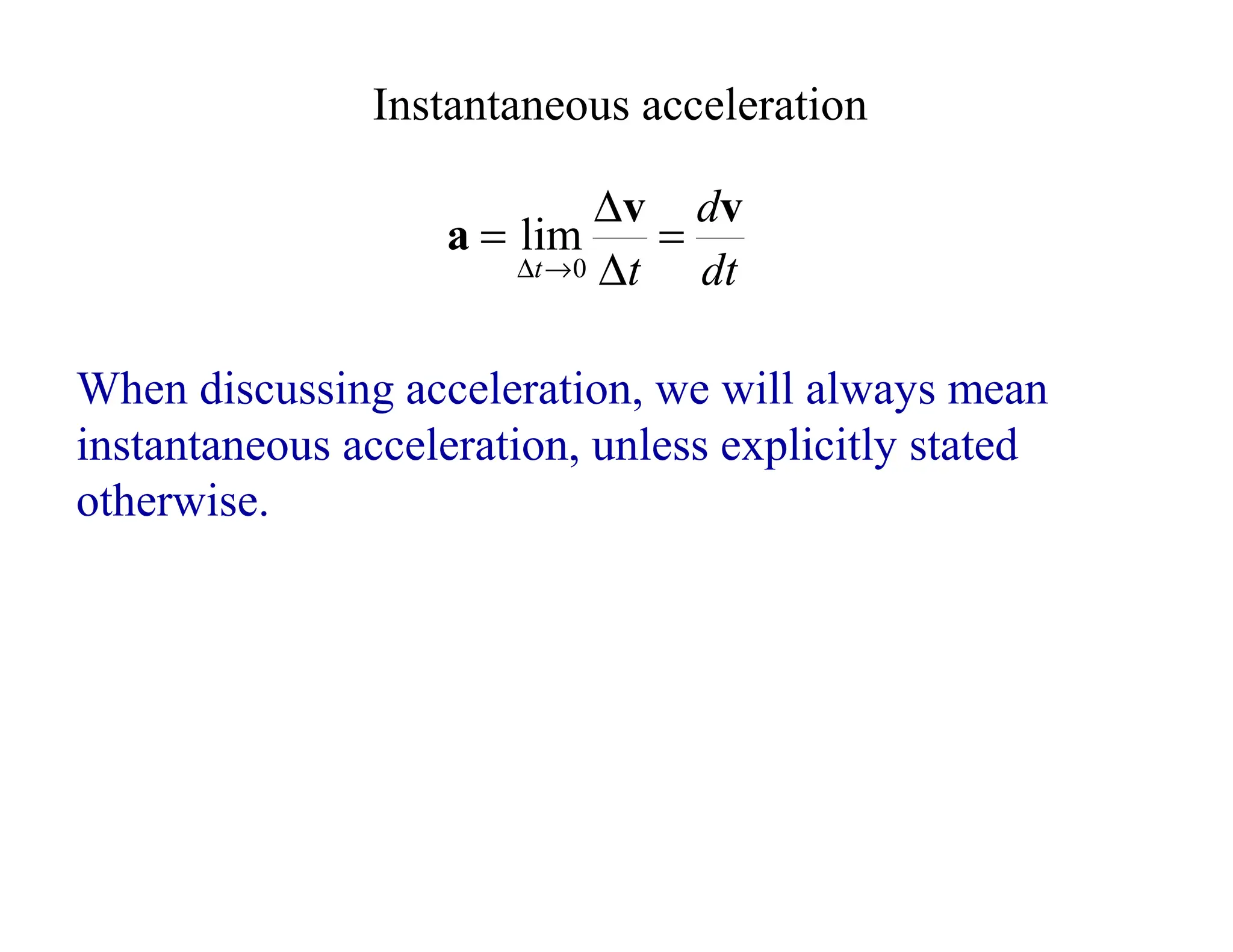 dt
d
t
t
v
v
a =
∆
∆
=
→
∆ 0
lim
Instantaneous acceleration
When discussing acceleration, we will always mean
instantaneous acceleration, unless explicitly stated
otherwise.
 