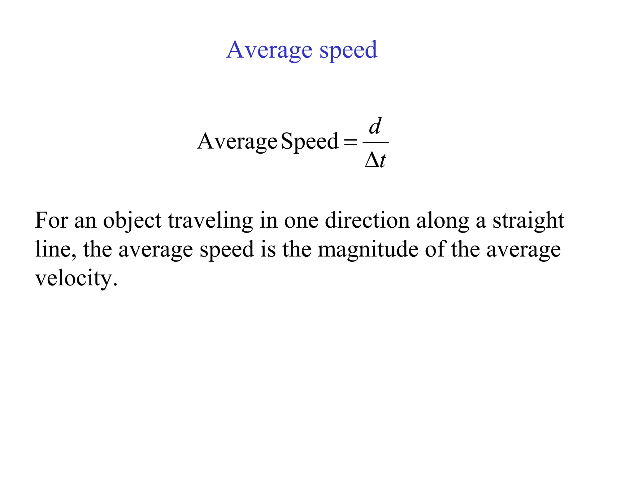 For an object traveling in one direction along a straight
line, the average speed is the magnitude of the average
velocity.
t
d
∆
=
Speed
Average
Average speed
 