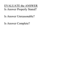 EVALUATE the ANSWER
Is Answer Properly Stated?
Is Answer Unreasonable?
Is Answer Complete?
 