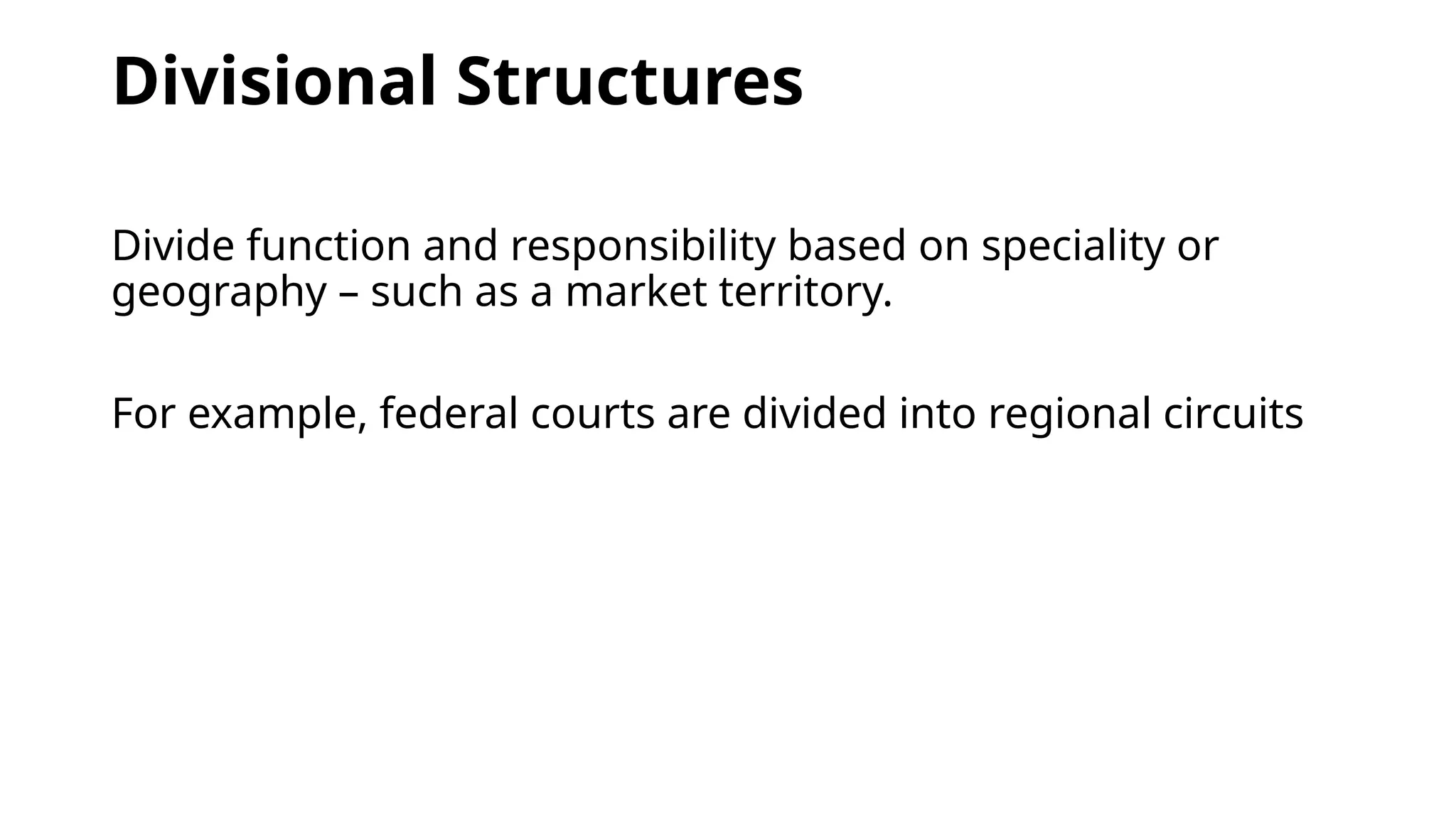 Divisional Structures
Divide function and responsibility based on speciality or
geography – such as a market territory.
For example, federal courts are divided into regional circuits
 