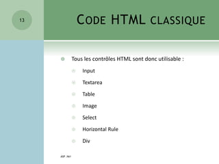 CODE HTML CLASSIQUE
 Tous les contrôles HTML sont donc utilisable :
 Input
 Textarea
 Table
 Image
 Select
 Horizontal Rule
 Div
ASP .NET
13
 
