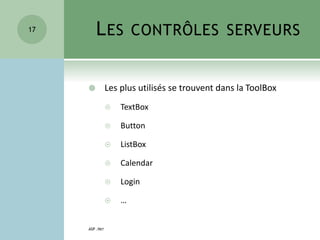 LES CONTRÔLES SERVEURS
 Les plus utilisés se trouvent dans la ToolBox
 TextBox
 Button
 ListBox
 Calendar
 Login
 …
ASP .NET
17
 