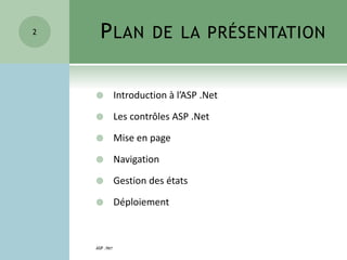 PLAN DE LA PRÉSENTATION
 Introduction à l’ASP .Net
 Les contrôles ASP .Net
 Mise en page
 Navigation
 Gestion des états
 Déploiement
2
ASP .NET
 