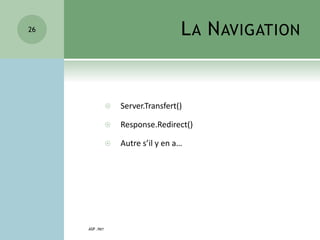 LA NAVIGATION
 Server.Transfert()
 Response.Redirect()
 Autre s’il y en a…
ASP .NET
26
 