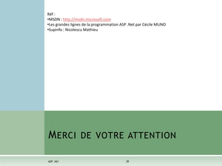 ASP .NET 39
MERCI DE VOTRE ATTENTION
Réf :
•MSDN : http://msdn.microsoft.com
•Les grandes lignes de la programmation ASP .Net par Cécile MUNO
•Supinfo : Nicolescu Mathieu
 