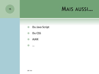 MAIS AUSSI…
 Du Java Script
 Du CSS
 AJAX
 …
ASP .NET
15
 