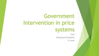 Government 
Intervention in price 
systems 
Core 
Kalaiyarasi Danabalan 
A’ Level 
 