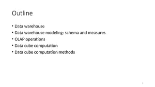 2
Outline
• Data warehouse
• Data warehouse modeling: schema and measures
• OLAP operations
• Data cube computation
• Data cube computation methods
 