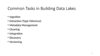 23
Common Tasks in Building Data Lakes
• Ingestion
• Extraction (Type Inference)
• Metadata Management
• Cleaning
• Integration
• Discovery
• Versioning
 