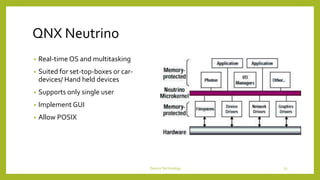 QNX Neutrino
DeviceTechnology 23
• Real-time OS and multitasking
• Suited for set-top-boxes or car-
devices/ Hand held devices
• Supports only single user
• Implement GUI
• Allow POSIX
 