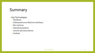 Summary
• KeyTechnologies
• Hardware
• Software(Human Machine interfaces
• Bio-metrices
• Operating Systems
• Java for pervasive device
• Outlook
DeviceTechnology 34
 