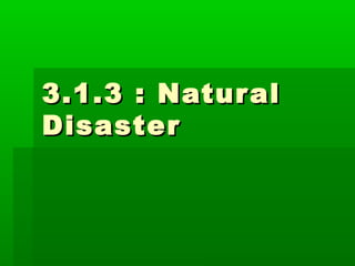 3.1.3 : Natur al
Disaster
 