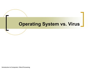 Operating System vs. Virus
Introduction to Computers / Word Processing
 