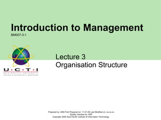 Lecture 3  Organisation Structure Prepared by: ANS First Prepared on: 11-01-06 Last Modified on: xx-xx-xx Quality checked by: HKP Copyright 2004 Asia Pacific Institute of Information Technology  Introduction to Management BM007-3-1 