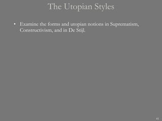 The Utopian Styles Examine the forms and utopian notions in Suprematism, Constructivism, and in De Stijl. 