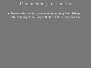 Documenting Lives in Art Examine the political content of art resulting from African American migration along with the themes of Regionalism. 