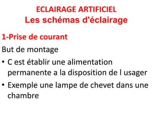 ECLAIRAGE ARTIFICIEL
Les schémas d'éclairage
1-Prise de courant
But de montage
• C est établir une alimentation
permanente a la disposition de l usager
• Exemple une lampe de chevet dans une
chambre
 