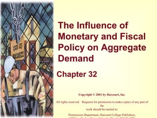 The Influence of
Monetary and Fiscal
Policy on Aggregate
Demand
Chapter 32
Copyright © 2001 by Harcourt, Inc.
All rights reserved. Requests for permission to make copies of any part of
the
work should be mailed to:
Permissions Department, Harcourt College Publishers,
 