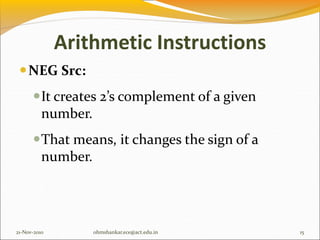 Arithmetic Instructions
NEG Src:
It creates 2’s complement of a given
number.
That means, it changes the sign of a
number.
21-Nov-2010 15
ohmshankar.ece@act.edu.in
 