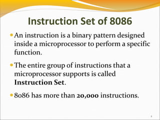 Instruction Set of 8086
An instruction is a binary pattern designed
inside a microprocessor to perform a specific
function.
The entire group of instructions that a
microprocessor supports is called
Instruction Set.
8086 has more than 20,000 instructions.
2
 