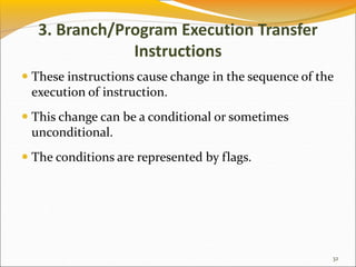3. Branch/Program Execution Transfer
Instructions
 These instructions cause change in the sequence of the
execution of instruction.
 This change can be a conditional or sometimes
unconditional.
 The conditions are represented by flags.
32
 