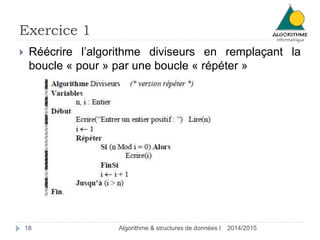 Exercice 1
2014/2015Algorithme & structures de données I18
 Réécrire l’algorithme diviseurs en remplaçant la
boucle « pour » par une boucle « répéter »
 