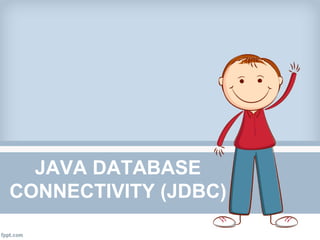 JAVA DATABASE
CONNECTIVITY (JDBC)
 