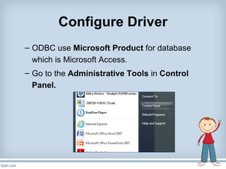 Configure Driver
– ODBC use Microsoft Product for database
which is Microsoft Access.
– Go to the Administrative Tools in Control
Panel.
 