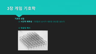 3장 게임 기호학
기호의 성질
 시간적 예측성 기호들의 순서가 새로운 표상을 낳는다.
 정글짐 예시
 