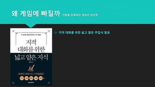 왜 게임에 빠질까 사람을 유혹하는 게임의 심리학
 지적 대화를 위한 넓고 얕은 주입식 발표
 