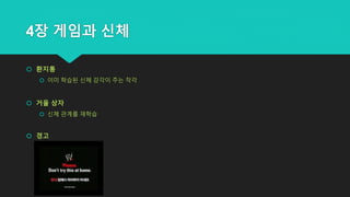 4장 게임과 신체
 환지통
 이미 학습된 신체 감각이 주는 착각
 거울 상자
 신체 관계를 재학습
 경고
 