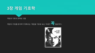 3장 게임 기호학
게임과 기호의 관계성 고찰
게임의 구조를 분석하기 위해서는 '게임을 기호로 보는' 자세가 꼭필요하다.
 