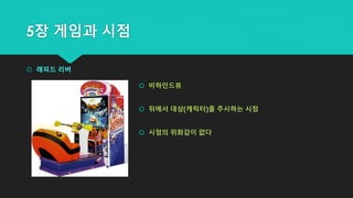 5장 게임과 시점
 래피드 리버
 비하인드뷰
 뒤에서 대상(캐릭터)를 주시하는 시점
 시점의 위화감이 없다
 