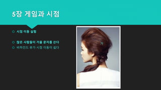 5장 게임과 시점
 시점 이동 실험
 많은 사람들이 거울 문자를 쓴다
 비하인드 뷰가 시점 이동이 쉽다
가
 