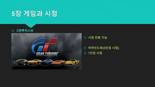 5장 게임과 시점
 그란투리스모
 시점 전환 가능
 비하인드뷰(3인칭 시점)
 1인칭 시점
 