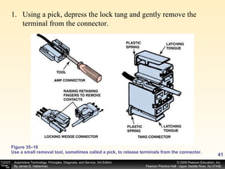Figure 35–16 Use a small removal tool, sometimes called a pick, to release terminals from the connector. Using a pick, depress the lock tang and gently remove the terminal from the connector.  